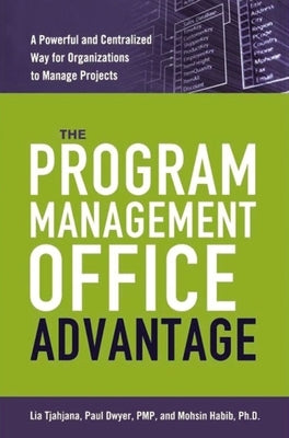 The Program Management Office Advantage: A Powerful and Centralized Way for Organizations to Manage Projects by Tjahjana, Lia