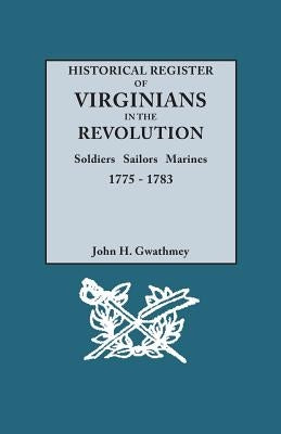 Historical Register of Virginians in the Revolution: Soldiers, Sailors, Marines, 1775-1783 by Gwathmey, John H.