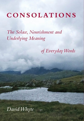 Consolations: The Solace, Nourishment and Underlying Meaning of Everyday Words by Whyte, David