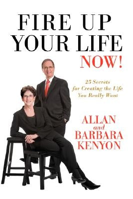 Fire Up Your Life Now!: 25 Secrets for Creating the Life You Really Want by Kenyon, Allan And Barbara