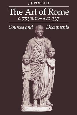 Art of Rome, C. 753 B.C.-A.D. 337: Sources and Documents by Pollitt, Jerome Jordan