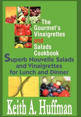 The Gourmet's Vinaigrettes and Salads Cookbook: Superb Nouvelle Salads and Vinaigrettes for Lunch and Dinner by Huffman, Keith A.