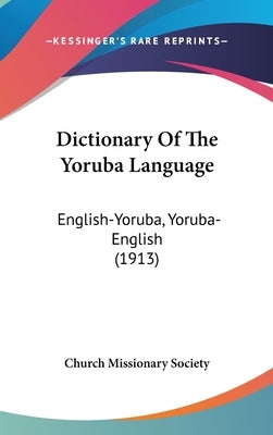 Dictionary Of The Yoruba Language: English-Yoruba, Yoruba-English (1913) by Church Missionary Society
