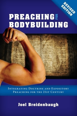 Preaching for Bodybuilding: Integrating Doctrine and Expository Preaching for the 21st Century by Breidenbaugh, Joel R.