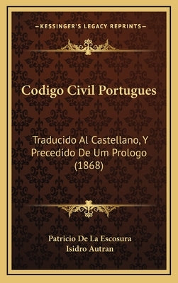 Codigo Civil Portugues: Traducido Al Castellano, Y Precedido De Um Prologo (1868) by De La Escosura, Patricio