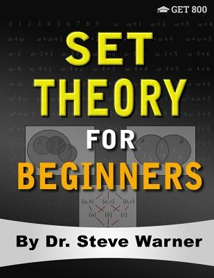 Set Theory for Beginners: A Rigorous Introduction to Sets, Relations, Partitions, Functions, Induction, Ordinals, Cardinals, Martin's Axiom, and by Warner, Steve