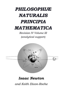 Philosophiæ Naturalis Principia Mathematica Revision IV - Volume III: Laws of Orbital Motion (physical constants and concept support) by Dixon-Roche, Keith