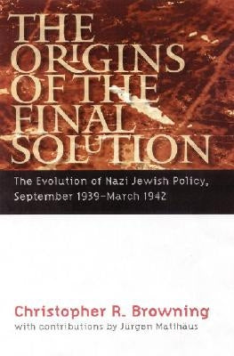 The Origins of the Final Solution: The Evolution of Nazi Jewish Policy, September 1939-March 1942 by Browning, Christopher R.