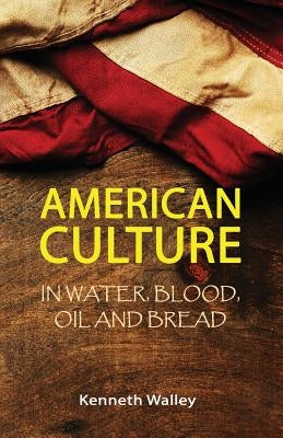 American Culture in Water, Blood, Oil and Bread by Walley, Kenneth