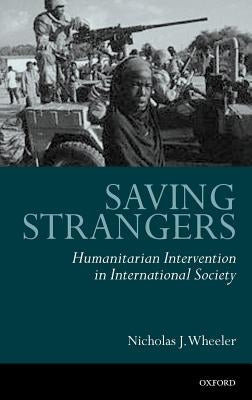 Saving Strangers: Humanitarian Intervention in International Society by Wheeler, Nicholas J.