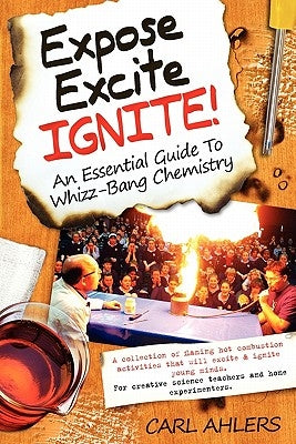 Expose, Excite, Ignite!: An Essential Guide to Whizz-Bang Chemistry by Ahlers, Carl