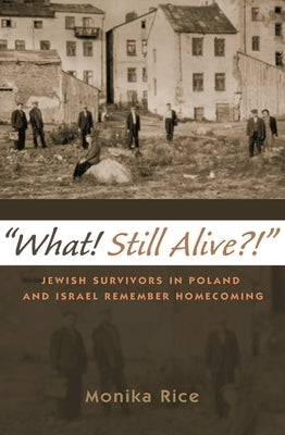 what! Still Alive?!: Jewish Survivors in Poland and Israel Remember Homecoming by Rice, Monika