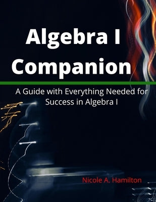 Algebra I Companion: A Guide with Everything Needed for Success in Algebra I by Hamilton, Nicole