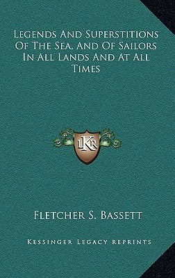 Legends and Superstitions of the Sea, and of Sailors in All Lands and at All Times by Bassett, Fletcher S.