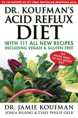 Dr. Koufman's Acid Reflux Diet, 1: With 111 All New Recipes Including Vegan & Gluten-Free: The Never-Need-To-Diet-Again Diet by Koufman, Jamie