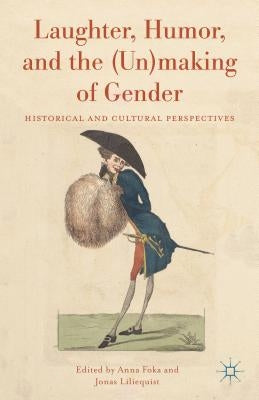 Laughter, Humor, and the (Un)Making of Gender: Historical and Cultural Perspectives by Foka, A.