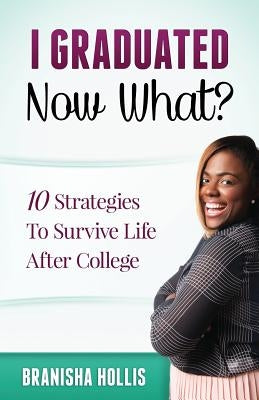 I Graduated Now What?: 10 Strategies To Survive Life After College by Hollis, Branisha