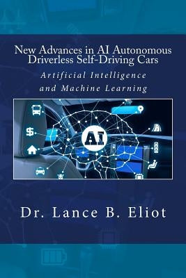 New Advances in AI Autonomous Driverless Self-Driving Cars: Artificial Intelligence and Machine Learning by Eliot, Lance