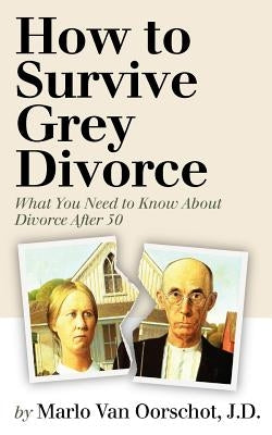 How to Survive Grey Divorce: What You Need to Know About Divorce After 50 by Pagliarini, Robert