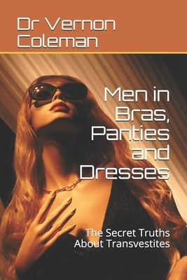 Men in Bras, Panties and Dresses: The Secret Truths About Transvestites by Coleman, Vernon