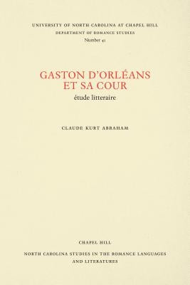 Gaston d'Orléans Et Sa Cour: Étude Litteraire by Abraham, Claude Kurt