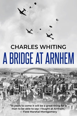 A Bridge at Arnhem: The Towering Story of the Greatest Airborne Operation in World War II by Whiting, Charles