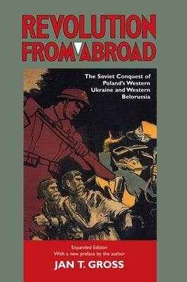 Revolution from Abroad: The Soviet Conquest of Poland's Western Ukraine and Western Belorussia - Expanded Edition by Gross, Jan T.