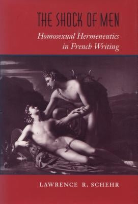 The Shock of Men: Homosexual Hermeneutics in French Writing by Schehr, Lawrence R.