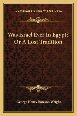 Was Israel Ever In Egypt? Or A Lost Tradition by Wright, George Henry Bateson