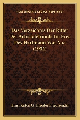 Das Verzeichnis Der Ritter Der Artustafelrunde Im Erec Des Hartmann Von Aue (1902) by Friedlaender, Ernst Anton G. Theodor