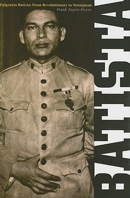 Fulgencio Batista, 1: The Making of a Dictator by Argote-Freyre, Frank
