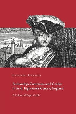 Authorship, Commerce, and Gender in Early Eighteenth-Century England: A Culture of Paper Credit by Ingrassia, Catherine