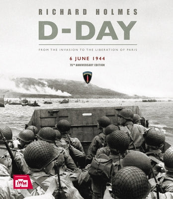 D-Day: From the Invasion to the Liberation of Paris 6 June 1944 (75th Anniversary Edition) by Holmes, Richard