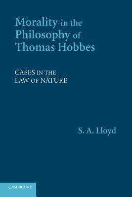 Morality in the Philosophy of Thomas Hobbes: Cases in the Law of Nature by Lloyd, S. A.