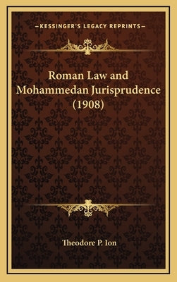 Roman Law and Mohammedan Jurisprudence (1908) by Ion, Theodore P.