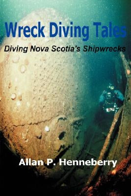 Wreck Diving Tales: Diving Nova Scotia's Shipwrecks by Henneberry, Allan P.