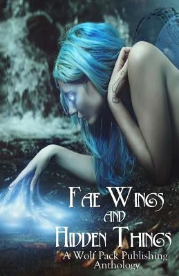 Fae Wings and Hidden Things: A Wolf Pack Publishing Anthology by Calry, Layne
