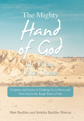The Mighty Hand of God for Times Like These: Scripture and Stories to Challenge Us to Know and Trust God in the Tough Times of Life by Buckles, Matt