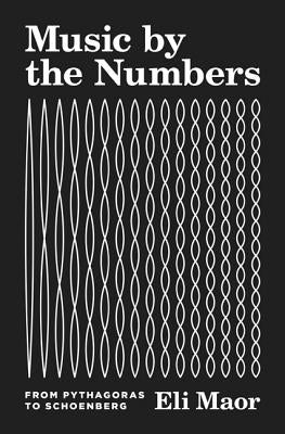 Music by the Numbers: From Pythagoras to Schoenberg by Maor, Eli