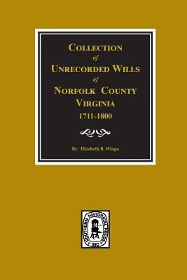 Norfolk County, Virginia 1711-1800, Collection of Unrecorded Wills. by Wingo, Elizabeth B.