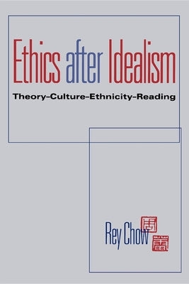 Ethics After Idealism: Theory--Culture--Ethnicity--Reading by Chow, Rey