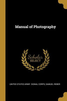 Manual of Photography by States Army Signal Corps, Samuel Reber