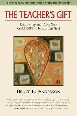 The Teacher's Gift: Discovering and using your CORE GIFT to inspire and heal by Anderson, Bruce