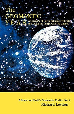 The Geomantic Year: A Calendar of Earth-Focused Festivals that Align the Planet with the Galaxy by Leviton, Richard