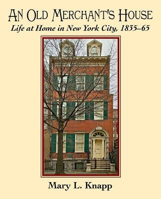 An Old Merchant's House: Life at Home in New York City 1835-1865 by Knapp, Mary L.