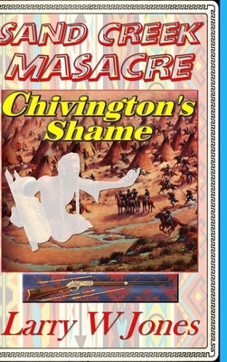 Sand Creek Massacre - Chivington's Shame by Jones, Larry W.
