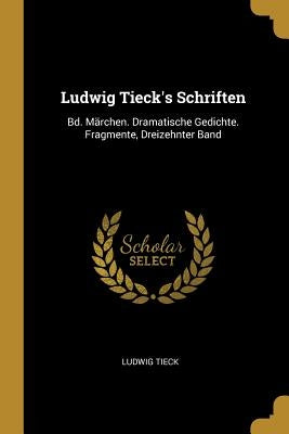 Ludwig Tieck's Schriften: Bd. Märchen. Dramatische Gedichte. Fragmente, Dreizehnter Band by Tieck, Ludwig