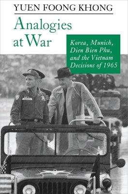 Analogies at War: Korea, Munich, Dien Bien Phu, and the Vietnam Decisions of 1965 by Khong, Yuen Foong