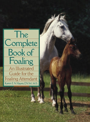 The Complete Book of Foaling: An Illustrated Guide for the Foaling Attendant by Hayes, Karen E. N.