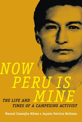 Now Peru Is Mine: The Life and Times of a Campesino Activist by Llamojha Mitma, Manuel